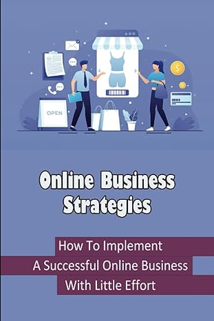 online business strategies how to implement a successful online business with little effort 1st edition