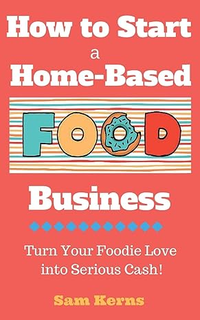 how to start a home based food business turn your foodie love into serious cash 1st edition sam kerns