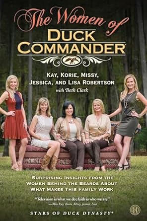 the women of duck commander surprising insights from the women behind the beards about what makes this family