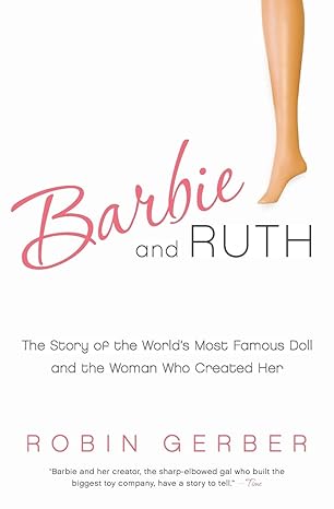 barbie and ruth the story of the worlds most famous doll and the woman who created her 1st edition robin