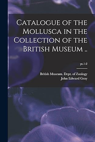 catalogue of the mollusca in the collection of the british museum pt 1-2 1st edition john edward gray,
