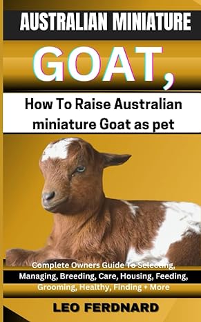 australian miniature goat how to raise australian miniature goat as pet complete owners guide to selecting