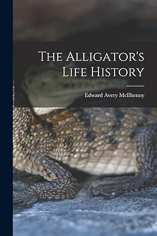 the alligators life history 1st edition edward avery mcilhenny 1015552668, 978-1015552661