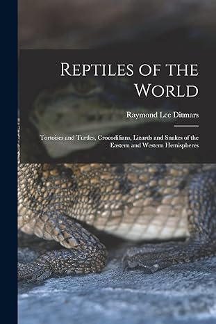 reptiles of the world tortoises and turtles crocodilians lizards and snakes of the eastern and western