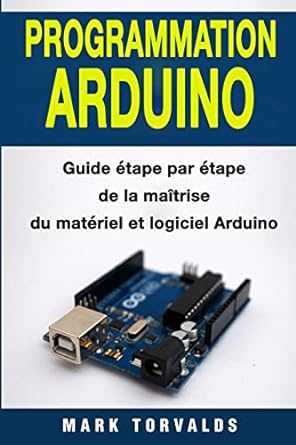 programmation arduino guide etape par etape de la maitrise du materiel et logiciel arduino 1st edition mark