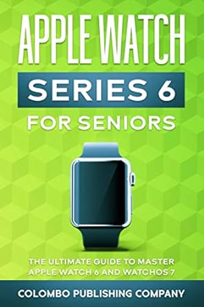 apple watch series 6 for seniors the ultimate guide to master apple watch 6 and watchos 7 1st edition colombo