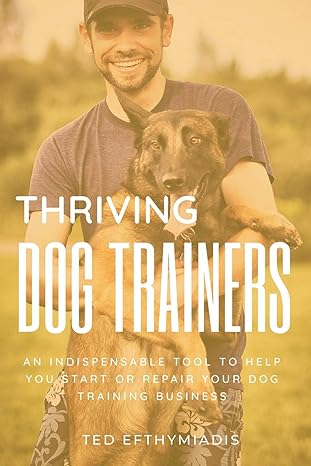 thriving dog trainers an indispensable tool to help you start or repair your dog training business 1st
