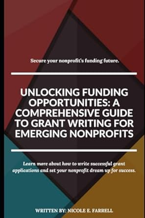 unlocking funding opportunities a comprehensive guide to grant writing for emerging nonprofits 1st edition