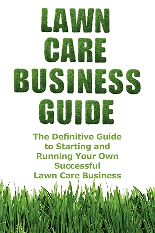 lawn care business guide the definitive guide to starting and running your own successful lawn care business