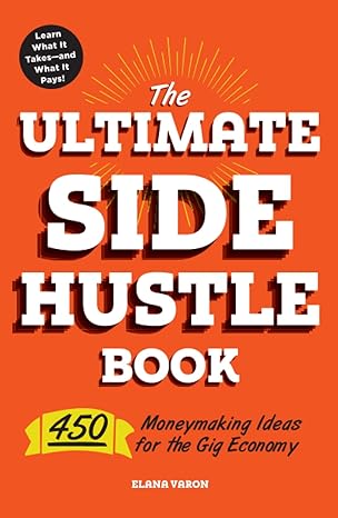 the ultimate side hustle book 450 moneymaking ideas for the gig economy 1st edition elana varon 1507209223,