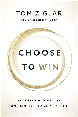 choose to win transform your life one simple choice at a time 1st edition tom ziglar 1400209536,