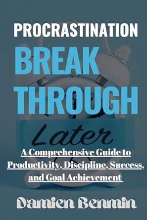 procrastination breakthrough a comprehensive guide to productivity discipline success and goal achievement