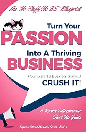 turn your passion into a thriving business how to start a business that will crush it a rookie entrepreneur