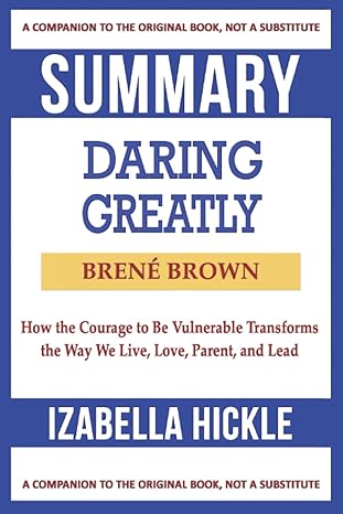 summary of daring greatly how the courage to be vulnerable transforms the way we live love parent and lead