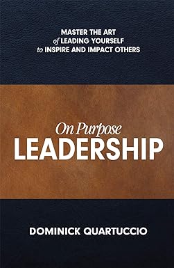 on purpose leadership master the art of leading yourself to inspire and impact others 1st edition dominick