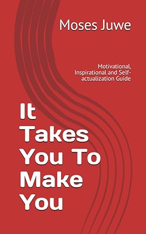 it takes you to make you motivational inspirational and self actualization guide 1st edition mr moses m. juwe