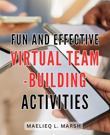 Fun And Effective Virtual Team Building Activities A Comprehensive Guide To Virtual Team Building For Improved Communication Trust Building And Morale Boosting