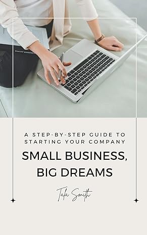 small business big dreams a step by step guide to starting your company 1st edition tala smith 979-8223089834