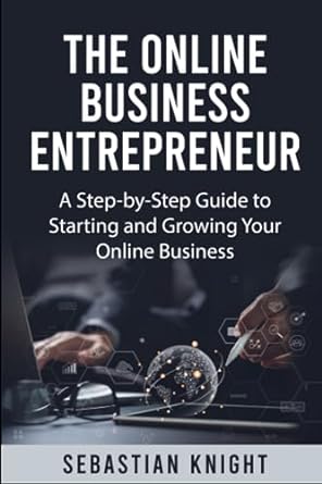 the online business entrepreneur a step by step guide to starting and growing your online business 1st