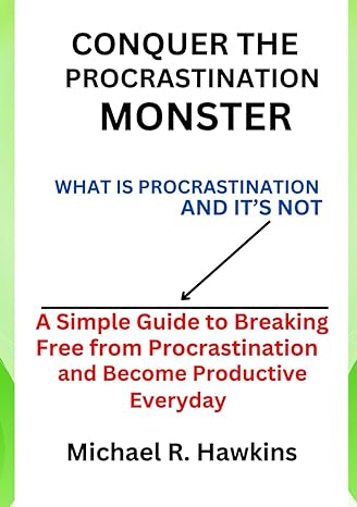 conquer the procrastination monster what procrastination is and it s not and a simple guide to breaking free