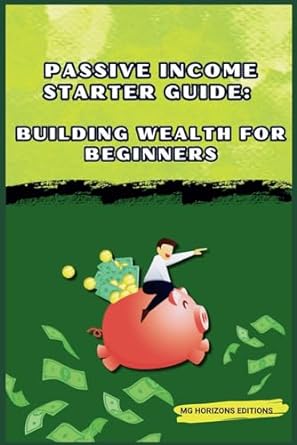 passive income starter guide building wealth for beginners financial freedom 1st edition mg horizons