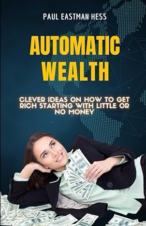 automatic wealth clever ideas on how to get rich starting with little or no money 1st edition paul eastman