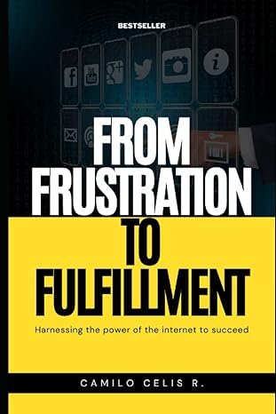 from frustration to fulfillment harnessing the power of the internet to succeed 1st edition camilo celis