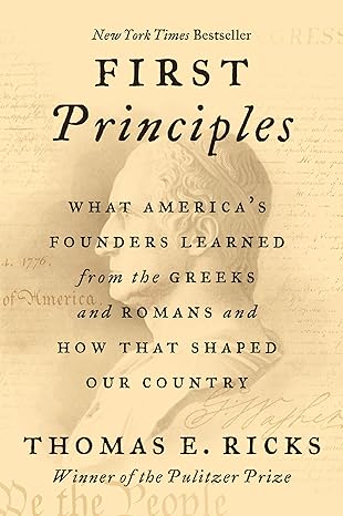 first principles what americas founders learned from the greeks and romans and how that shaped our country