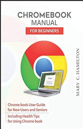 chromebook manual for beginners chrome book user guide for new users and seniors including health tips for