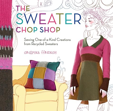 the sweater chop shop sewing one of a kind creations from recycled sweaters original edition crispina ffrench