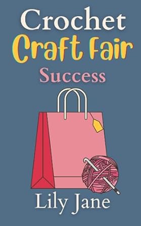 crochet craft fair success everything you need to know about selling at markets 1st edition lily jane