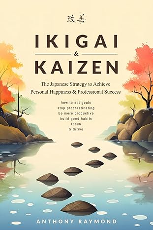 ikigai and kaizen the japanese strategy to achieve personal happiness and professional success 1st edition