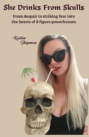 she drinks from skulls from despair to striking fear into 8 figure powerhouses 1st edition kaitlin shipman
