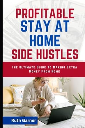 profitable stay at home side hustles the ultimate guide to making extra money from home 1st edition ruth