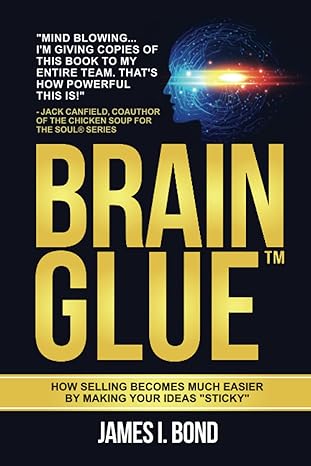 brain glue how selling becomes much easier by making your ideas sticky 1st edition james i. bond 0998865753,