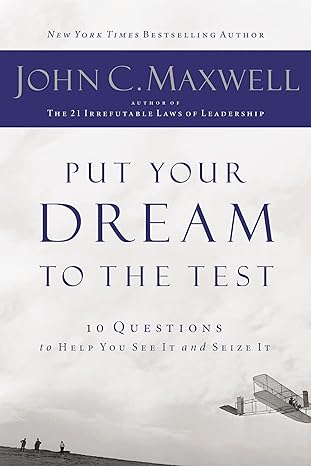 put your dream to the test 10 questions to help you see it and seize it csm edition john c. maxwell