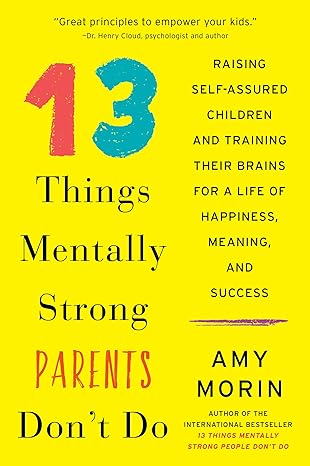 13 things mentally strong parents don t do raising self assured children and training their brains for a life