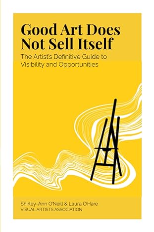 good art does not sell itself the artist s definitive guide to visibility and opportunities 1st edition