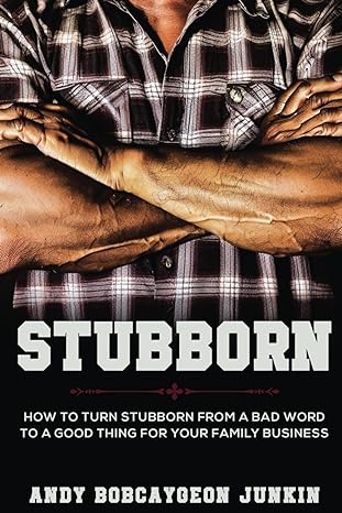 stubborn how to turn stubborn from a bad word to a good thing for your family business 1st edition andy