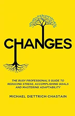 changes the busy professional s guide to reducing stress accomplishing goals and mastering adaptability 1st