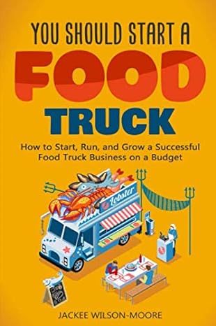 you should start a food truck how to start run and grow a successful food truck business 1st edition jackee