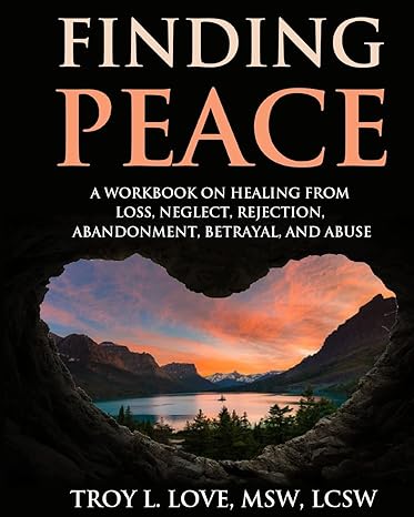 finding peace a workbook on healing from loss rejection neglect abandonment betrayal and abuse 1st edition