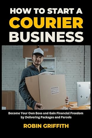 how to start a courier business become your own boss and gain financial freedom by delivering packages and