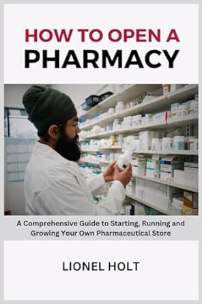 how to open a pharmacy a comprehensive guide to starting running and growing your own pharmaceutical store