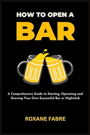 how to open a bar a comprehensive guide to starting operating and growing your own successful bar or