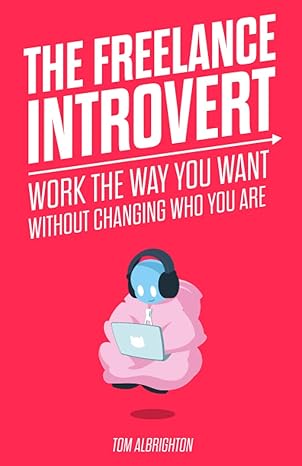 the freelance introvert work the way you want without changing who you are 1st edition tom albrighton