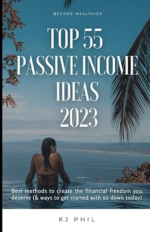 top 55 passive income ideas 2023 best methods to create the financial freedom you deserve 1st edition kj phil