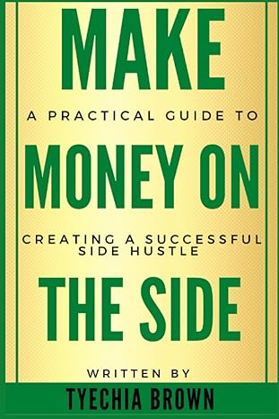 make money on the side a practical guide to creating a successful side hustle 1st edition tyechia brown