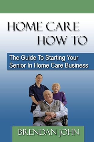 home care how to the guide to starting your senior in home care business 1st edition brendan john 0983183201,