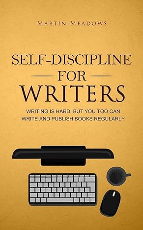 self discipline for writers writing is hard but you too can write and publish books regularly 1st edition